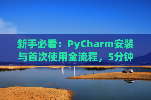 新手必看：PyCharm安装与首次使用全流程，5分钟快速上手